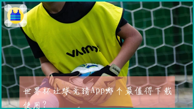 世界杯让球竞猜App哪个最值得下载使用？