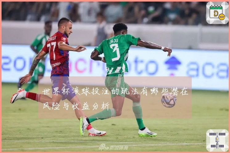 世界杯滚球投注的玩法有哪些潜在风险与收益分析