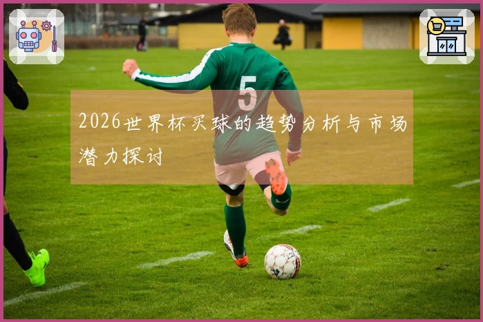 2026世界杯买球的趋势分析与市场潜力探讨