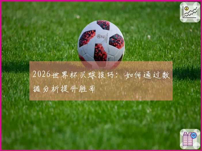 2026世界杯买球技巧：如何通过数据分析提升胜率