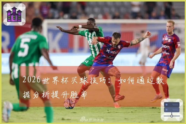 2026世界杯买球技巧：如何通过数据分析提升胜率