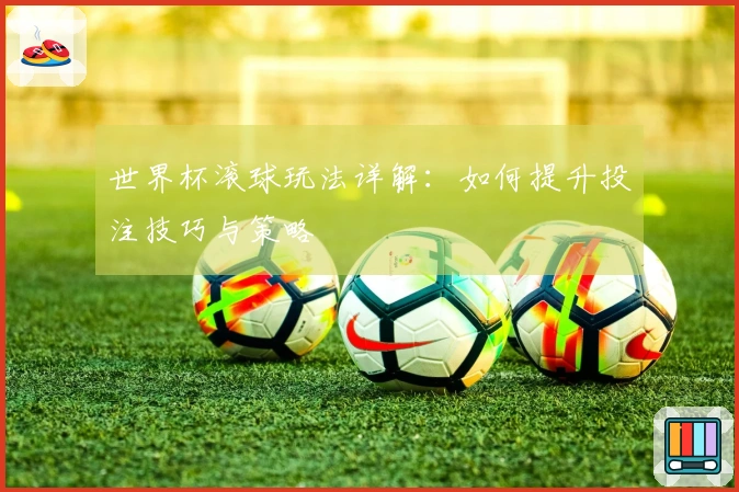 世界杯滚球玩法详解：如何提升投注技巧与策略