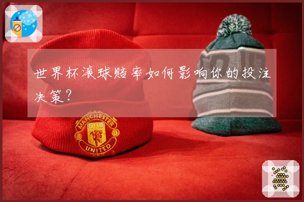 世界杯滚球赔率如何影响你的投注决策？