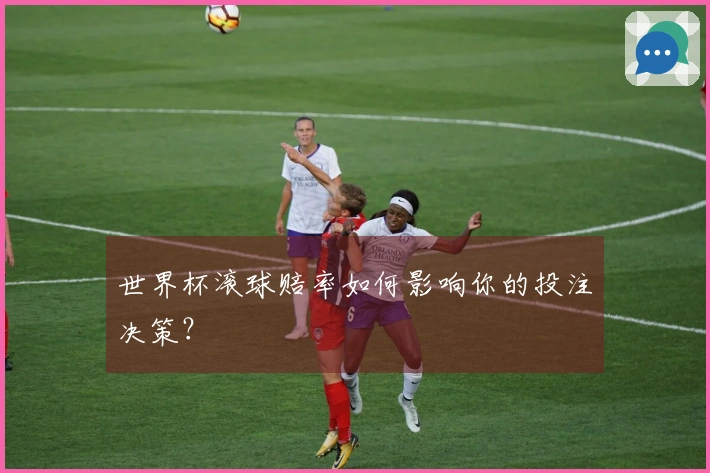 世界杯滚球赔率如何影响你的投注决策？