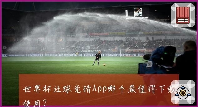 世界杯让球竞猜App哪个最值得下载使用？