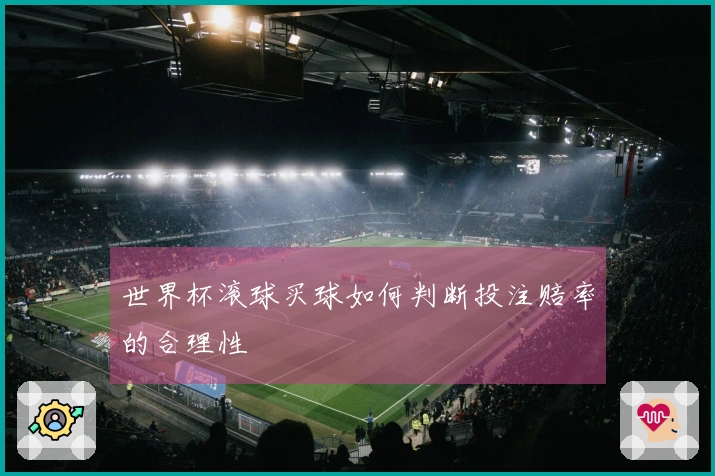 世界杯滚球买球如何判断投注赔率的合理性
