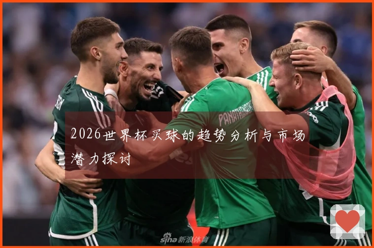 2026世界杯买球的趋势分析与市场潜力探讨